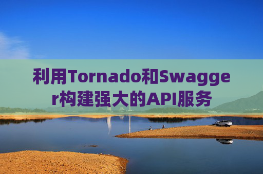 利用Tornado和Swagger构建强大的API服务